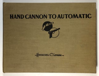 Item #s00028020 Hand Cannon to the Automatic: A Pictorial Parade of Hand Arms. Herschel C. Logan
