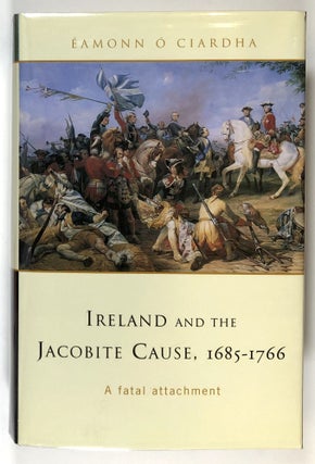 Item #s00028542 Ireland and the Jacobite Cause, 1685-1766: A Fatal Attachment. Eamonn O. Ciardha
