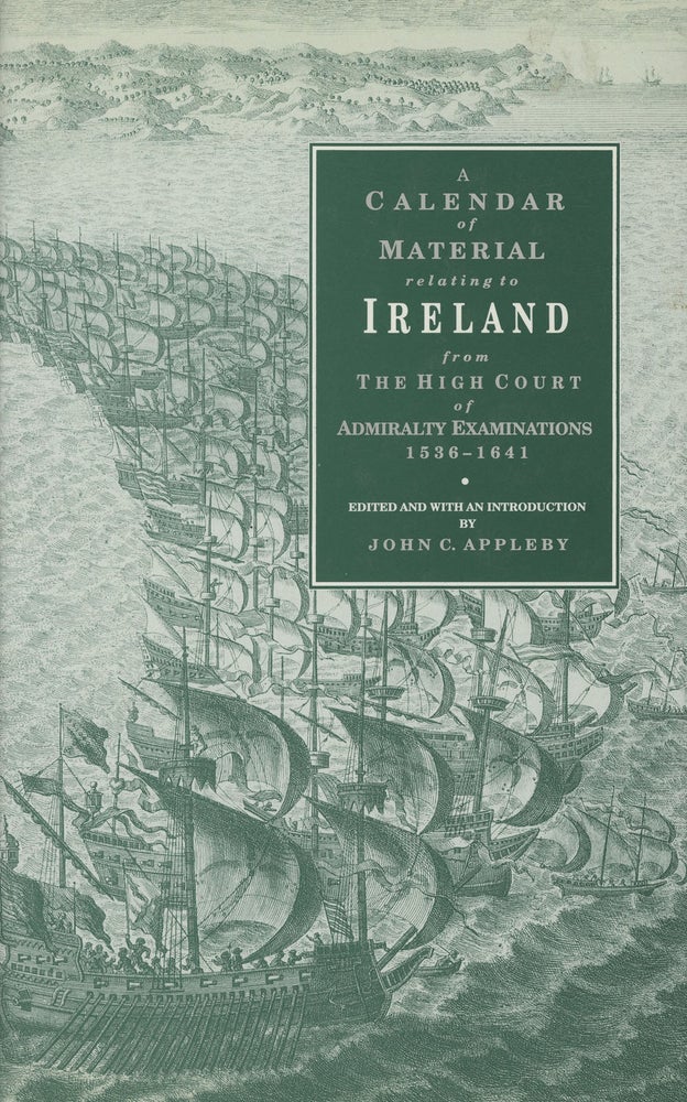 Item #s00028727 A Calendar of Material relating to Ireland from the High Court of Admiralty Examinations, 1536-1641. John C. Appleby, ed.