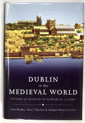 Item #s00028732 Dublin in the Medieval World: Studies in Honour of Howard B. Clarke. John...