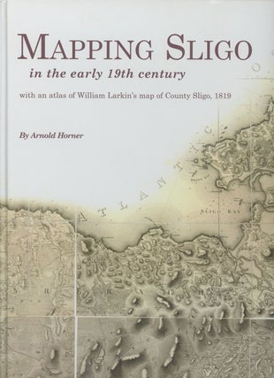 Item #s00028820 Mapping Sligo in the Early 19th Century; With an atlas of William Larkin's map of...