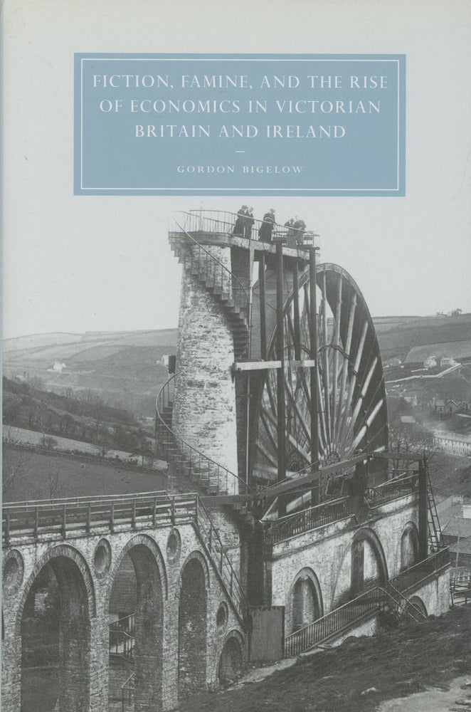 Item #s00028844 Fiction, Famine, and the Rise of Economics in Victorian Britain and Ireland; Cambridge Studies in Nineteenth-Century Literature and Culture. Gordon Bigelow.