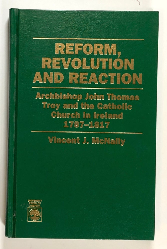 Item #s00029014 Reform, Revolution and Reaction: Archbishop John Thomas Troy and the Catholic Church in Ireland, 1787-1817. Vincent J. McNally.