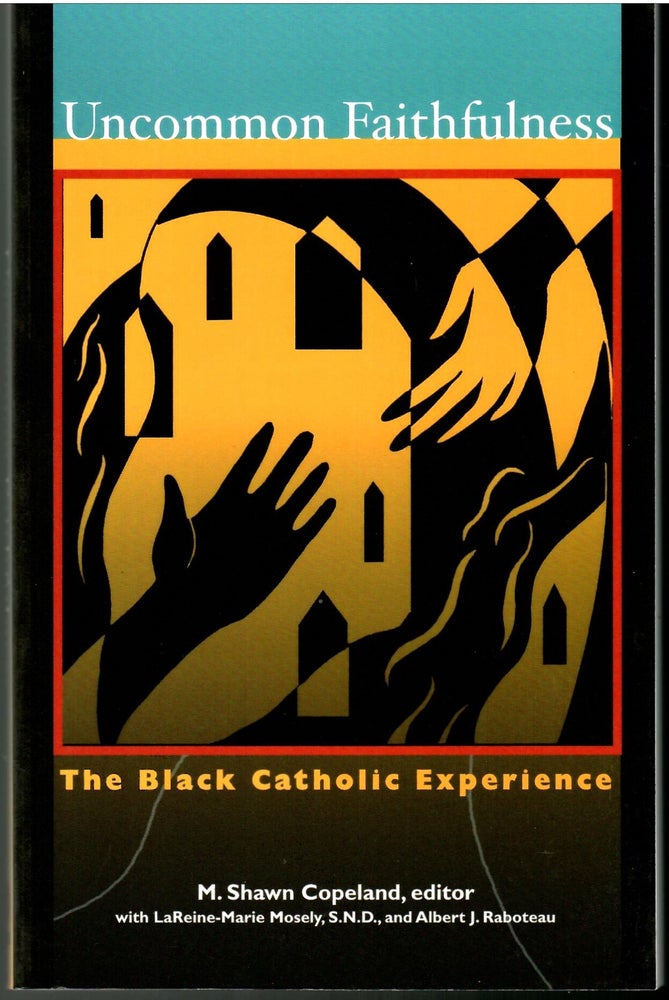 Item #s00034056 Uncommon Faithfulness: The Black Catholic Experience. M. Shawn Copeland, Lareine-Marie Mosley, Albert J. Raboteau.