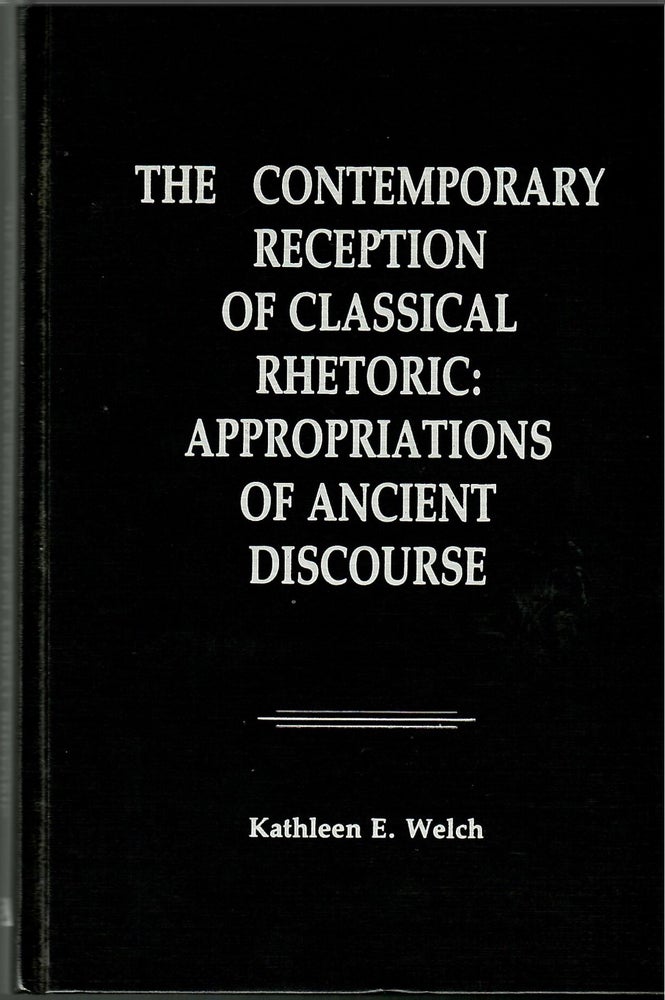 Item #s00034084 The Contemporary Reception of Classical Rhetoric: Appropriations of Ancient Discourse. Kathleen E. Welch.