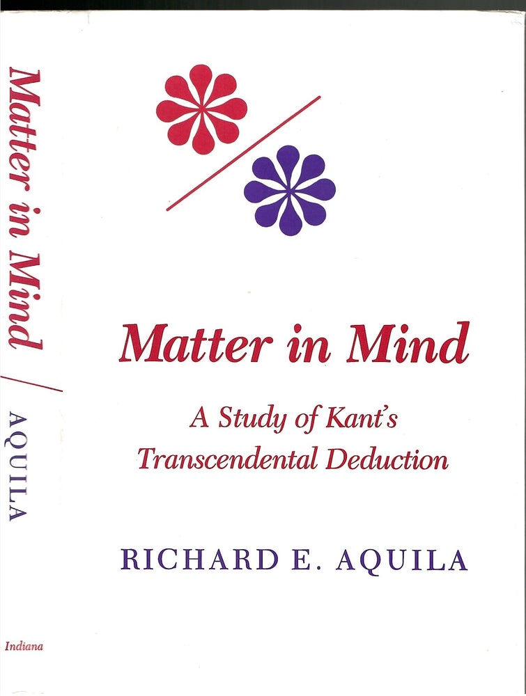 Item #s00034109 Matter in Mind: A Study of Kant's Trancendental Deduction. Richard E. Aquila.