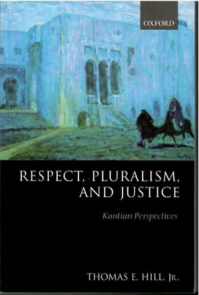 Item #s00034110 Respect, Pluralism, and Justice: Kantian Perspectives. Thomas E. Hill