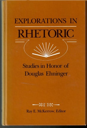 Item #s00034138 Explorations in Rhetoric: Studies in Honor of Douglas Ehninger. Ray E. McKerrow