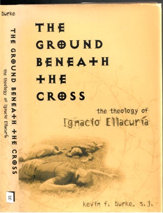 Item #s00034193 The Ground Beneath the Cross: The Theology of Ignacio Ellacuria. Kevin F. Burke