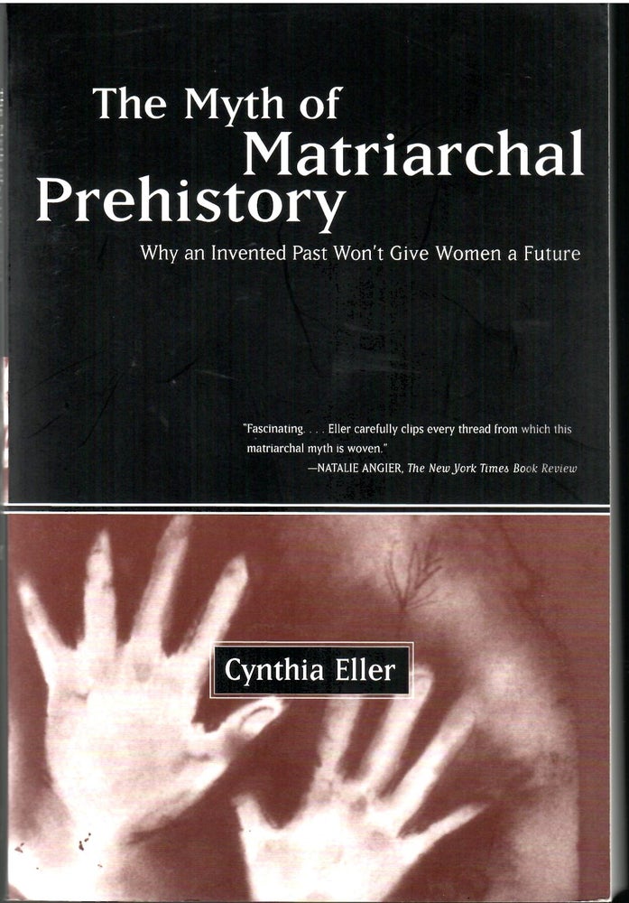 Item #s00034201 The Myth of Matriarchal Prehistory: Why an Invented Past Won't Give Women a Future. Cynthia Eller.