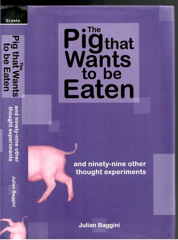 Item #s00034537 The Pig that Wants to be Eaten and Ninety-Nine Other Thought Experiments. Julian Baggini.