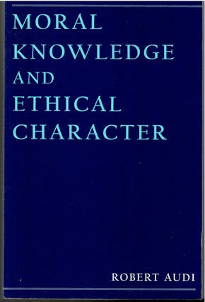 Item #s00034569 Moral Knowledge and Ethical Character. Robert Audi