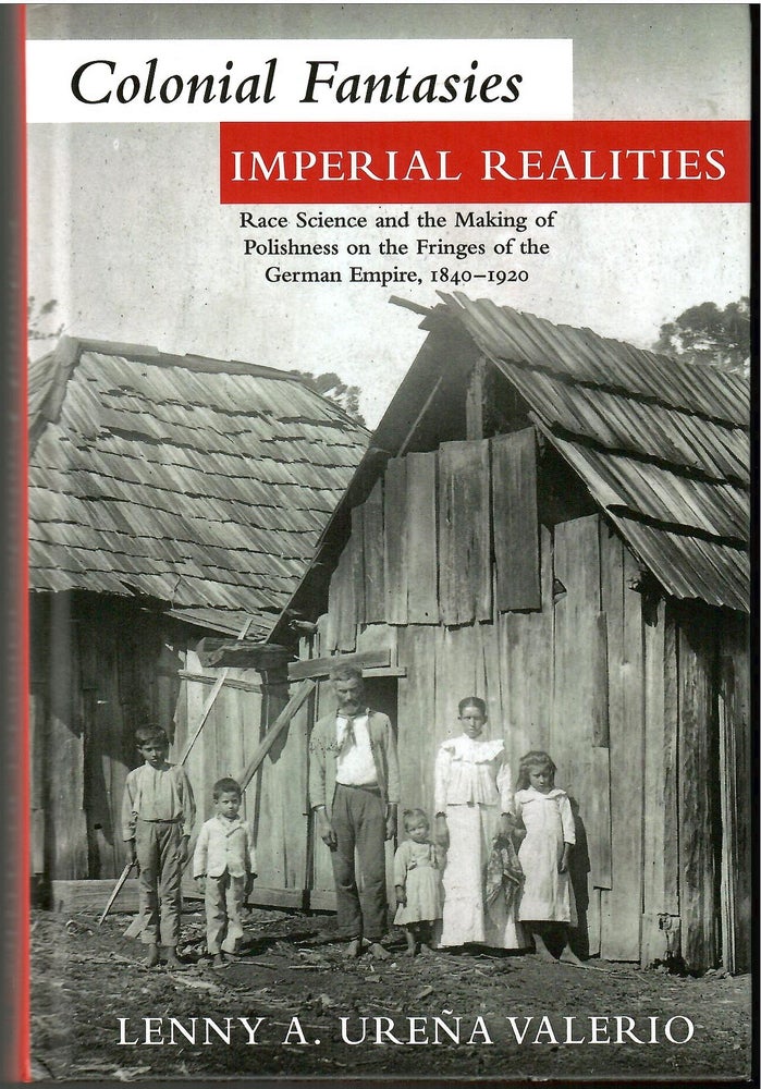 Item #s00034880 Colonial Fantasies, Imperial Realities: Race, Science and the Making of Polishness on the Fringes of the German Empire 1840-1920. Lenny A. Urena Valerio.
