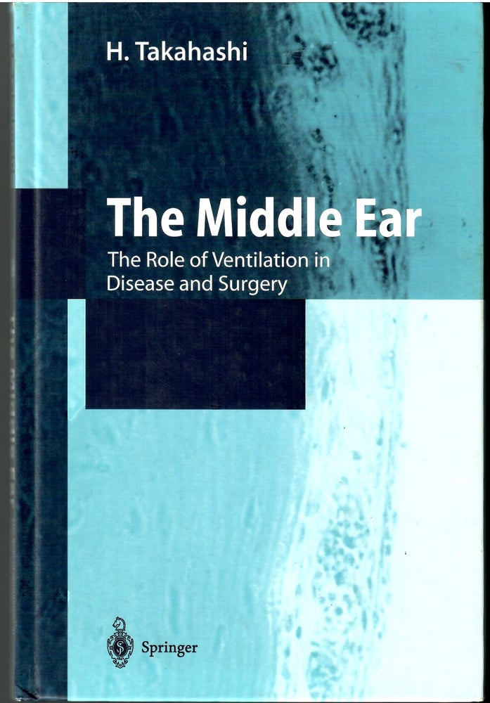 Item #s00034882 The Middle Ear: The Role of Ventilation in Disease and Surgery. H. Takashi.