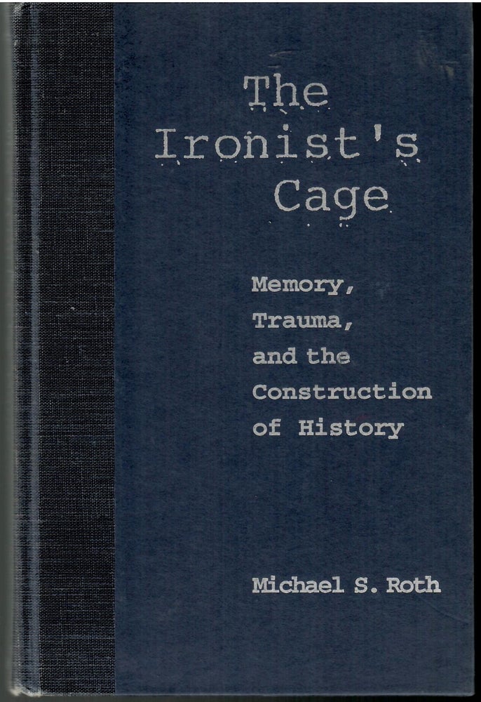 Item #s00034883 The Ironist's Cage: Memory, Trauma, and the Construction of History. Michael S. Roth.