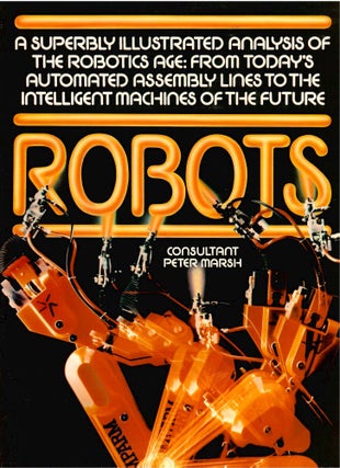 Item #s00034951 Robots: A Superbly Illustrated Analysis of the Robotics Age: From Today's...