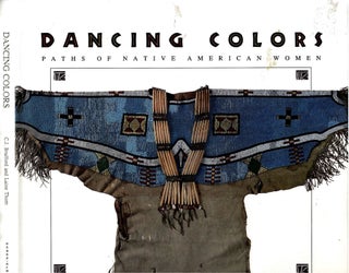 Item #s00035076 Dancing Colors: Paths of Native American Women. C. J. Brafford, Laine Thom,...