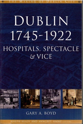 Item #s00035350 Dublin 1745-1922: Hospitals, Spectacle & Vice. Gary A. Boyd