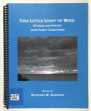 Item #s00035550 This Little Light of Mine: Stories and Poetry from Family Caregivers. Kathleen M....