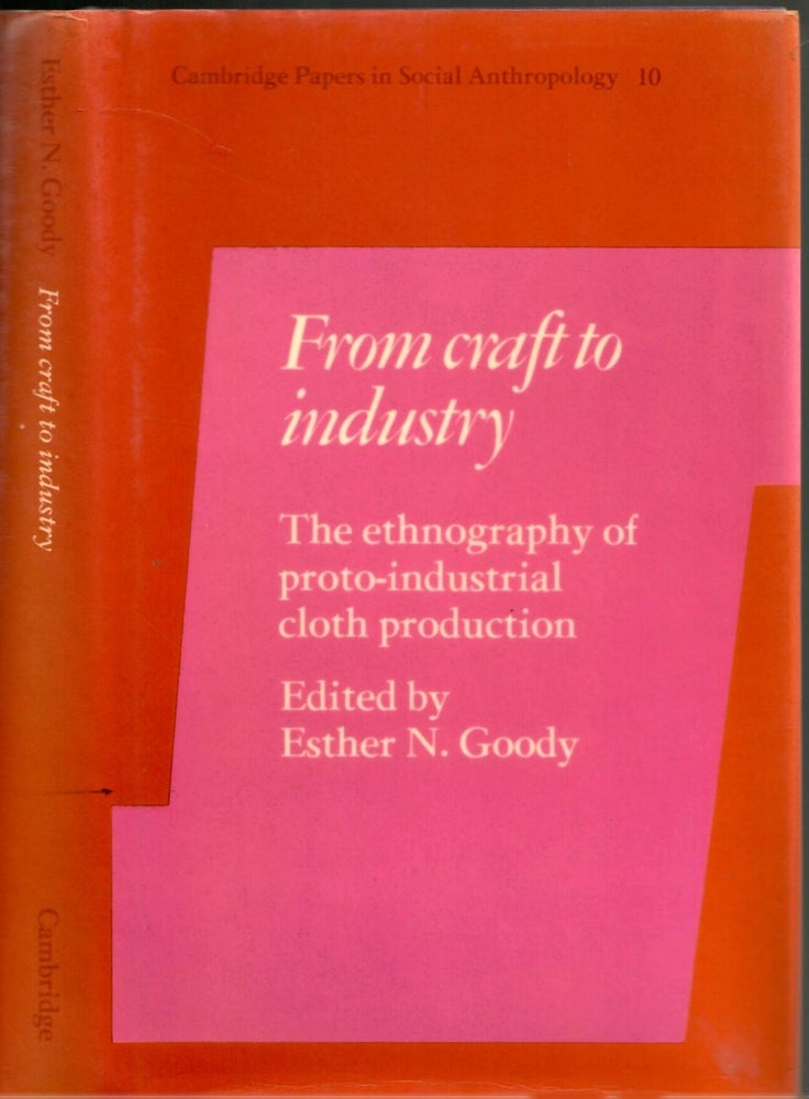 Item #s00035717 From Craft to Industry: The Ethnography of Proto-Industrial Cloth Production. Esther N. Goody.