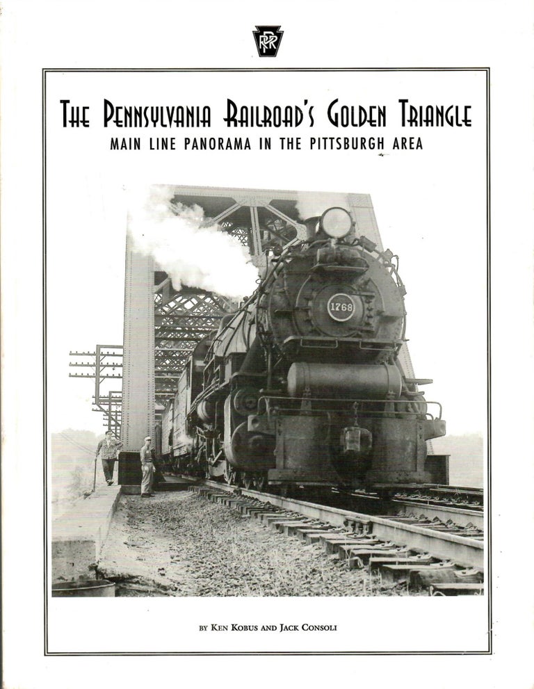 Item #s00035870 The Pennsylvania Railroad's Golden Triangle: Main Line Panorama in the Pittsburgh Area. Ken Kobus, Jack Consoli.