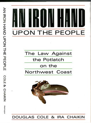 Item #s00036003 An Iron Hand Upon the People: The Law Against the Potlach on the Northwest Coast....