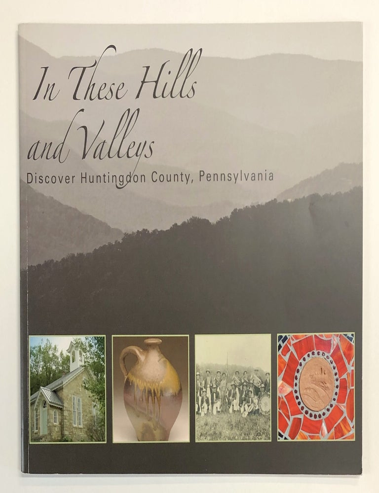 Item #s00040083 In These Hills and Valleys: Discover Huntingdon County, Pennsylvania. Ilona Ballreich.
