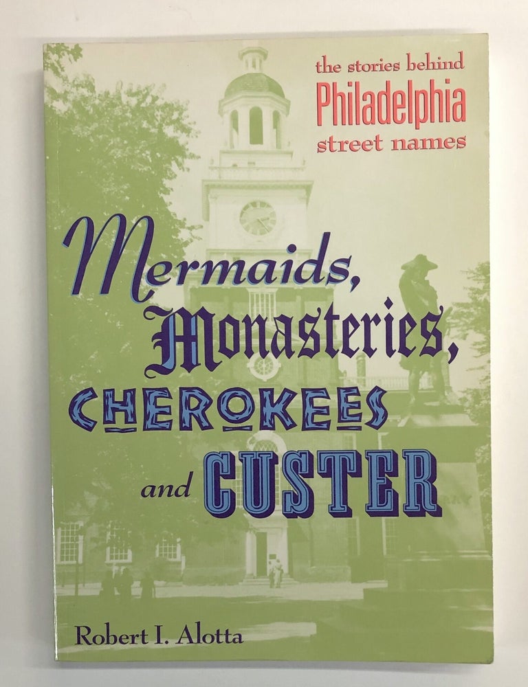 Item #s00040086 Mermaids, Monasteries, Cherokees and Custer: The Stories Behind Philadelphia Street Names. Robert I. Alotta.