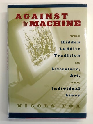 Against the Machine: The Hidden Luddite Tradition in Literature, Art, and Individual Lives