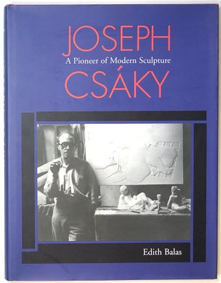Item #s0005617 Joseph Csaky, A Pioneer of Modern Sculpture; Joseph Csáky. Edith Balas, Joseph Csaky
