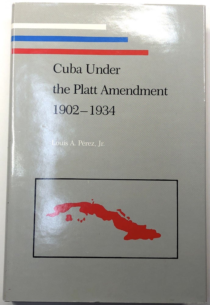Item #s0007764 Cuba Under the Platt Amendment 1902-1934. Louis A. Perez, Jr.