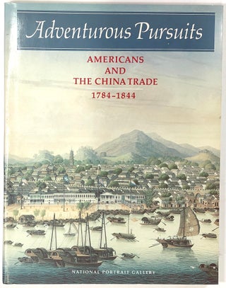 Item #s0008565 Adventurous Pursuits: Americans and the China Trade, 1784-1844. Margaret C. S....