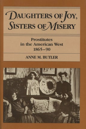 Item #s0009077 Daughters of Joy, Sisters of Misery: Prostitutes in the American West, 1865-90....