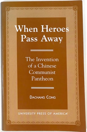 Item #s0009314 When Heroes Pass Away: The Invention of a Chinese Communist Pantheon. Dachang Cong