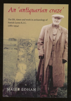 Item #z013805 An Antiquarian Craze: The Life, Times, and Work in Archaeology of Patrick Lyons,...