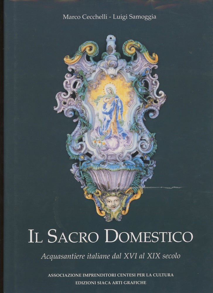 Item #z014207 Il Sacro Domestico, Acquasantiere Italiane Dal XVI al XIX Secolo. Marco Cecchelli, Jadranka Bentini Luigi Samoggia.