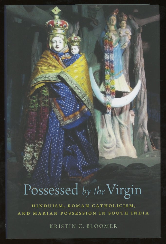Item #z015561 Possessed by the Virgin: Hinduism, Roman Catholicism, and Marian Possession in South India. Kristin C. Bloomer.
