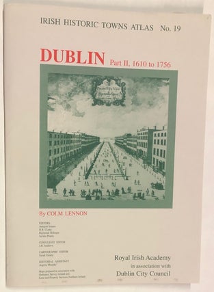 Dublin, Part I, to 1610, Part II, 1610 to 1756, Part III: 1756 to 1847, Three Volumes (Irish Historic Towns Atlas No. 11, 19, and 26)