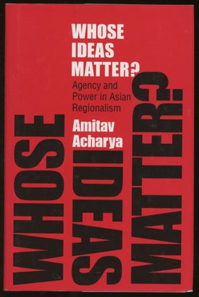 Item #z016047 Whose Ideas Matter?: Agency and Power in Asian Regionalism. Amitav Acharya