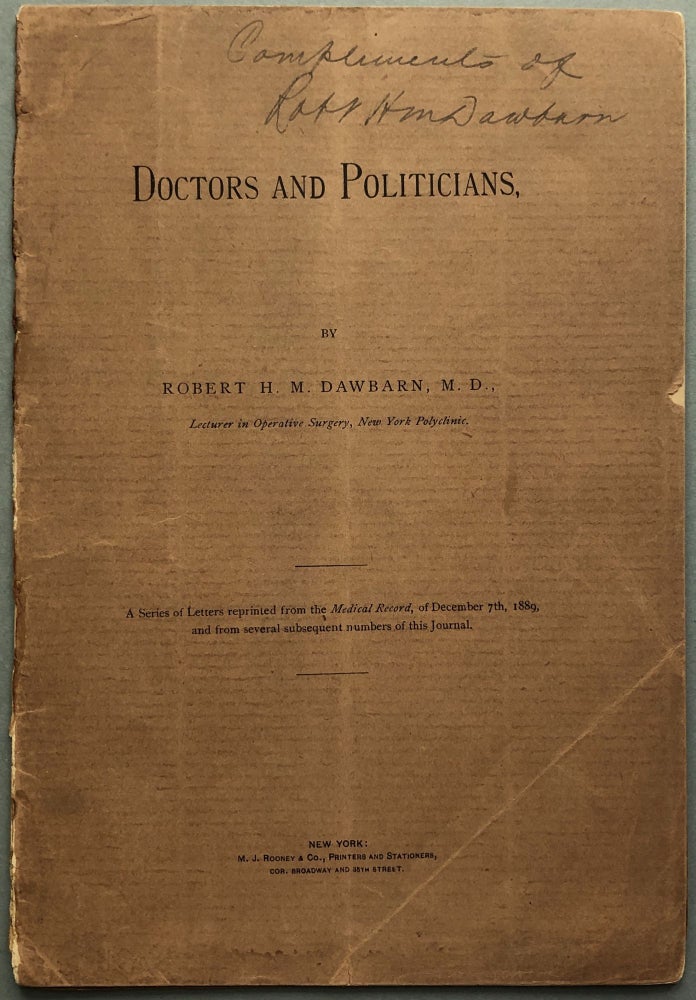 Item #z08484 Doctors and Politicians: A Series of Letters Reprinted from the Medical Record, of December 7th, 1889, and from Several Subsequent Numbers of this Journal, INSCRIBED by the Author. Robert H. M. Dawbarn.