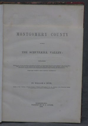 Montgomery County Within the Schuylkill Valley: Containing Sketches of all the Townships, Boroughs, and Said Villages, in Said Limits, from the Earliest Period to the Present Time; with an Account of the Indians, the Swedes, and other Early Settlers, and the Local Events of the Revolution; besides Notices in the Progress of Population, Improvements, and Manufactures; Prepared Chiefly from Original Materials