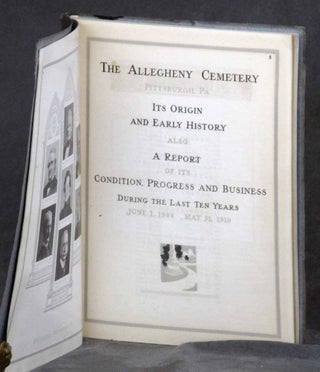 The Allegheny Cemetery, Pittsburgh, PA. Its Origin and Early History, Also a Report of It's Condition, Progress, and Business During the Last Ten Years, June 1900-May 31, 1910